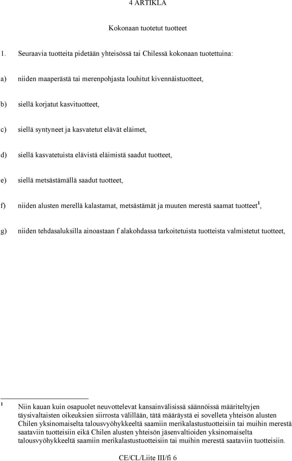 kasvatetut elävät eläimet, d) siellä kasvatetuista elävistä eläimistä saadut tuotteet, e) siellä metsästämällä saadut tuotteet, f) niiden alusten merellä kalastamat, metsästämät ja muuten merestä