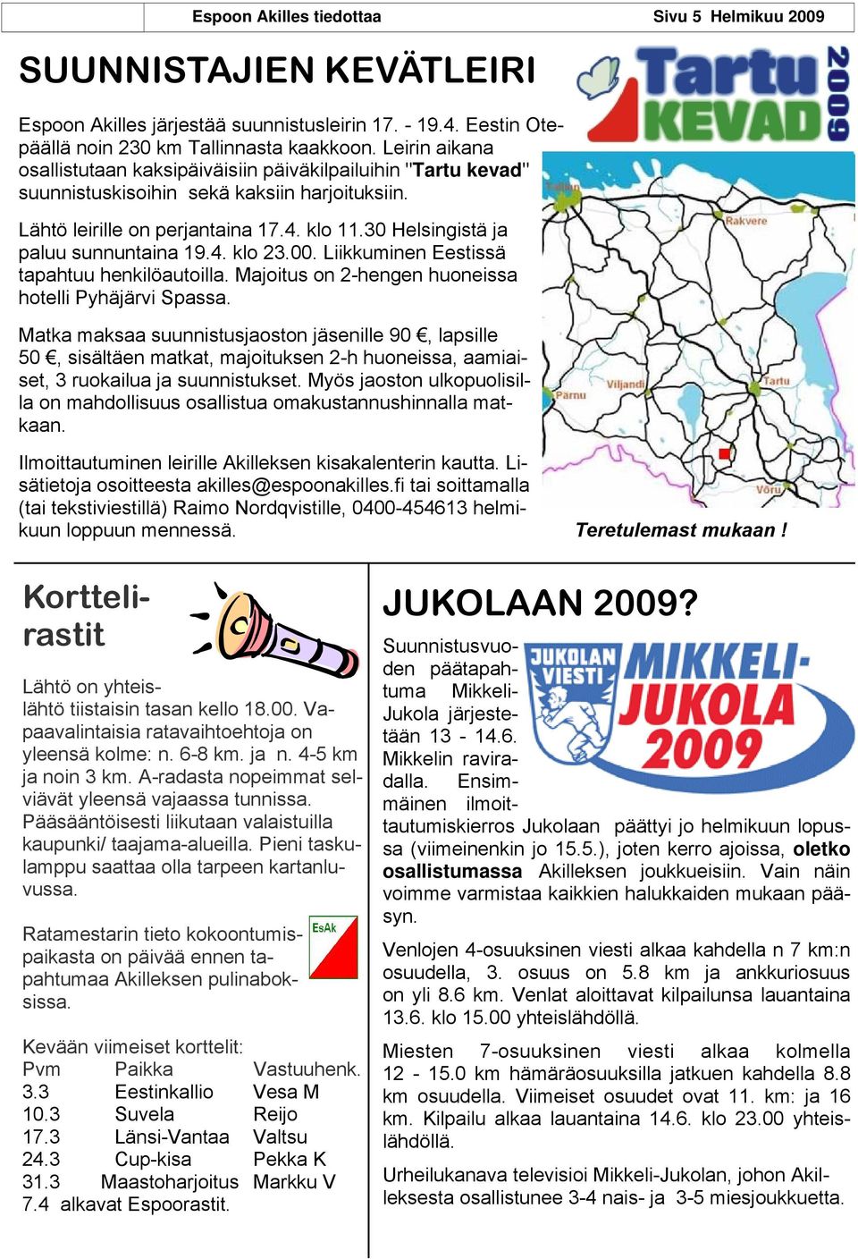 30 Helsingistä ja paluu sunnuntaina 19.4. klo 23.00. Liikkuminen Eestissä tapahtuu henkilöautoilla. Majoitus on 2-hengen huoneissa hotelli Pyhäjärvi Spassa.