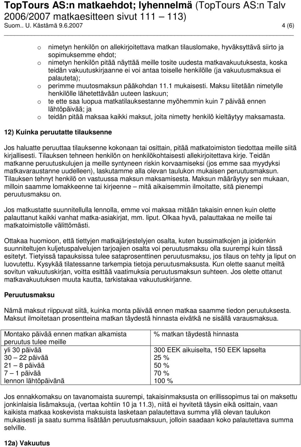 teidän vakuutuskirjaanne ei voi antaa toiselle henkilölle (ja vakuutusmaksua ei palauteta); o perimme muutosmaksun pääkohdan 11.1 mukaisesti.