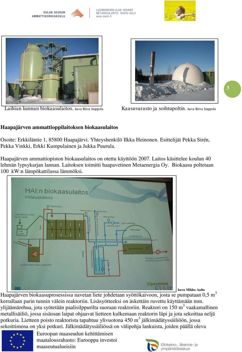 Laitos käsittelee koulun 40 lehmän lypsykarjan lannan. Laitoksen toimitti haapavetinen Metaenergia Oy. Biokaasu poltetaan 100 kw:n lämpökattilassa lämmöksi.