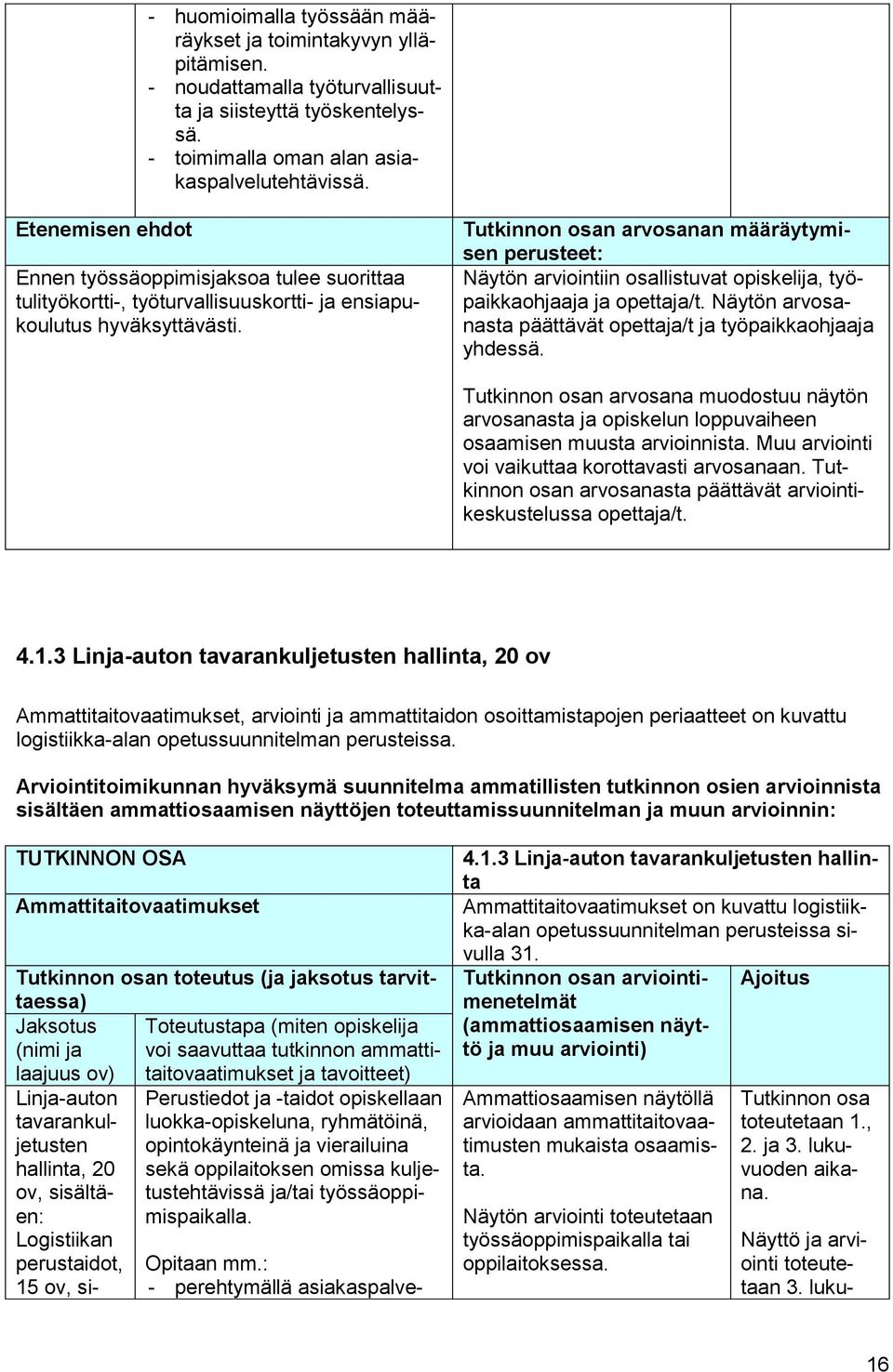 Tutkinnon osan arvosanan määräytymisen perusteet: Näytön arviointiin osallistuvat opiskelija, työpaikkaohjaaja ja opettaja/t. Näytön arvosanasta päättävät opettaja/t ja työpaikkaohjaaja yhdessä.