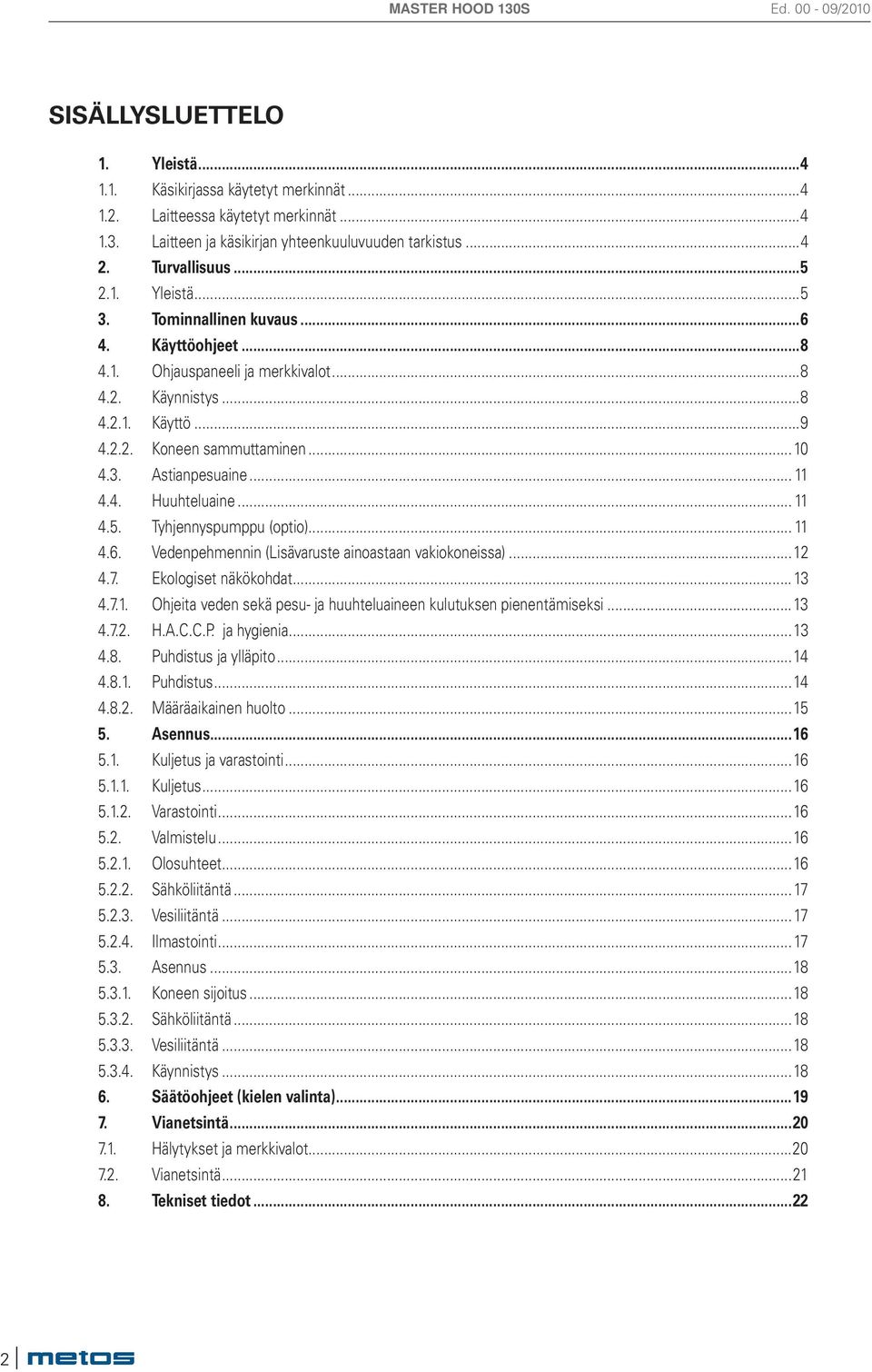 .. 11 4.5. Tyhjennyspumppu (optio)... 11 4.6. Vedenpehmennin (Lisävaruste ainoastaan vakiokoneissa)...12 4.7. Ekologiset näkökohdat...13 4.7.1. Ohjeita veden sekä pesu- ja huuhteluaineen kulutuksen pienentämiseksi.