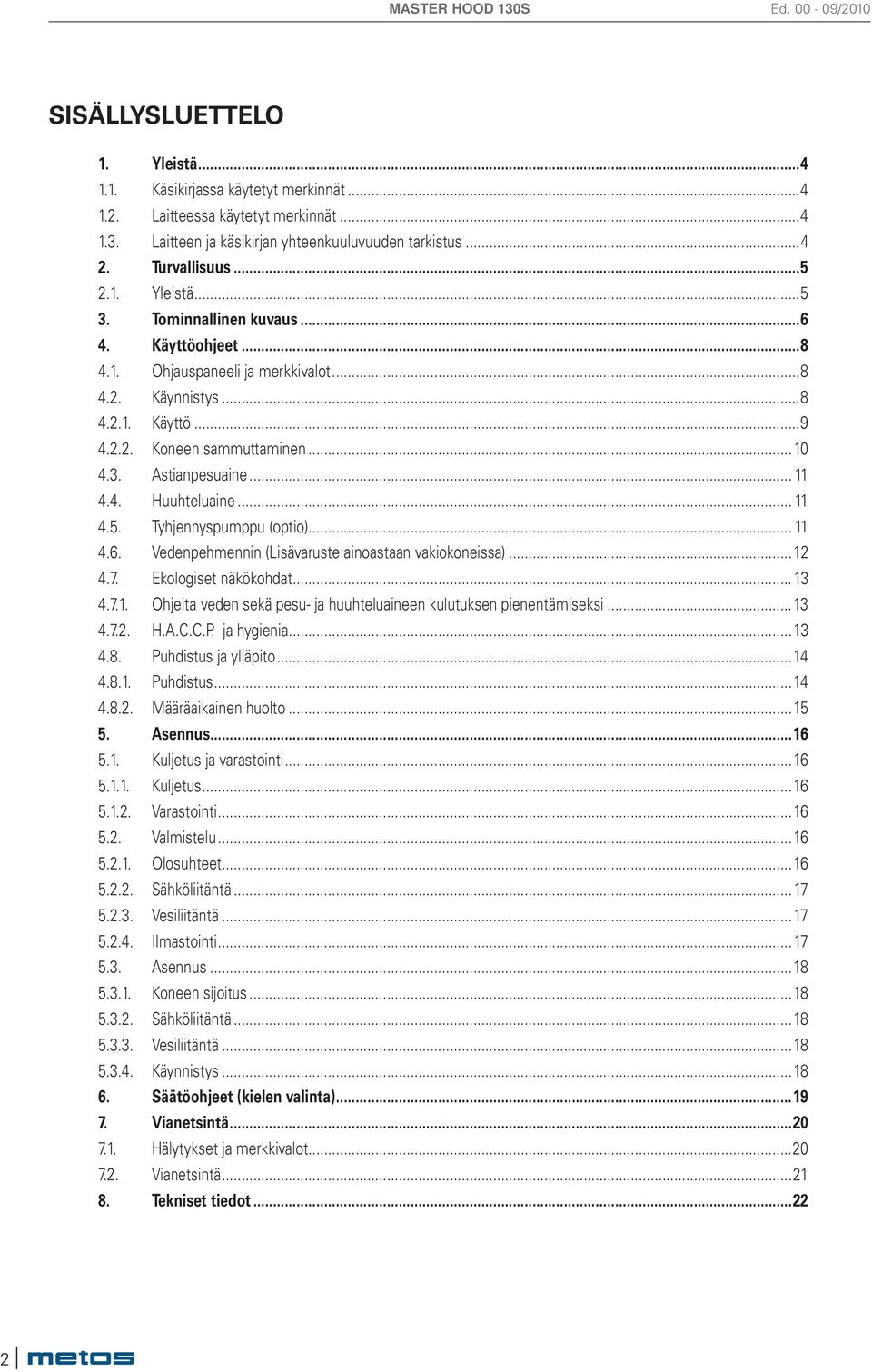 .. 11 4.5. Tyhjennyspumppu (optio)... 11 4.6. Vedenpehmennin (Lisävaruste ainoastaan vakiokoneissa)...12 4.7. Ekologiset näkökohdat...13 4.7.1. Ohjeita veden sekä pesu- ja huuhteluaineen kulutuksen pienentämiseksi.