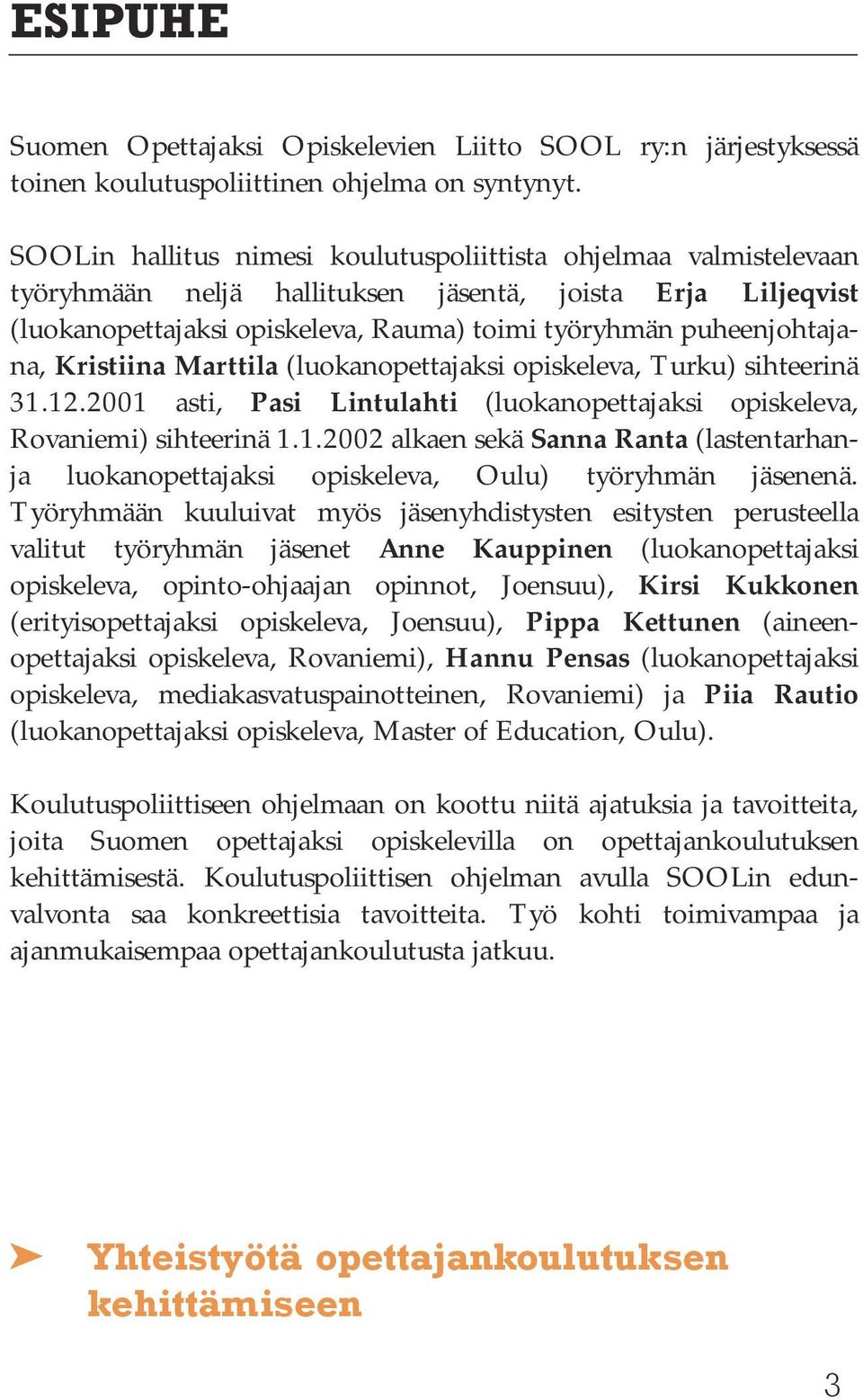 Kristiina Marttila (luokanopettajaksi opiskeleva, Turku) sihteerinä 31.12.2001 asti, Pasi Lintulahti (luokanopettajaksi opiskeleva, Rovaniemi) sihteerinä 1.1.2002 alkaen sekä Sanna Ranta (lastentarhanja luokanopettajaksi opiskeleva, Oulu) työryhmän jäsenenä.