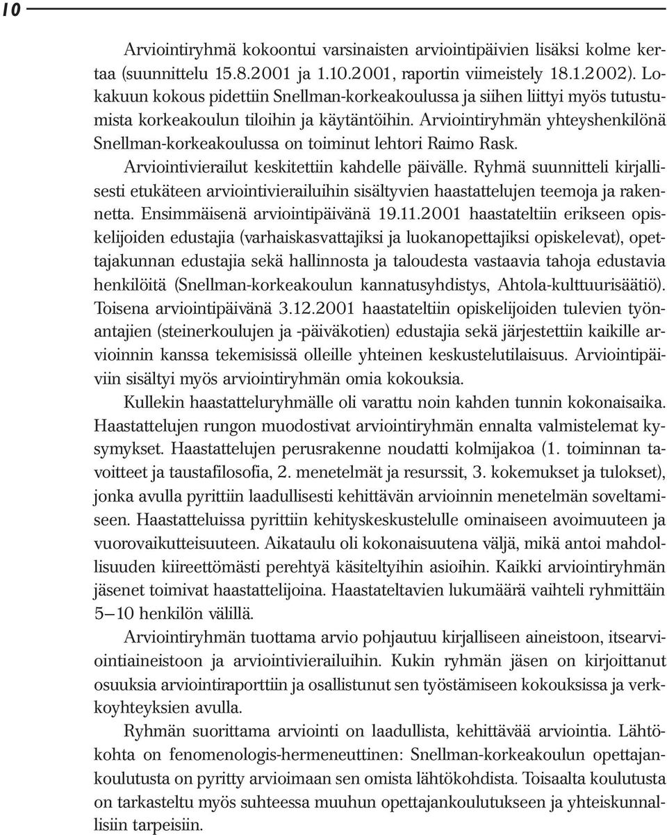 Arviointiryhmän yhteyshenkilönä Snellman-korkeakoulussa on toiminut lehtori Raimo Rask. Arviointivierailut keskitettiin kahdelle päivälle.