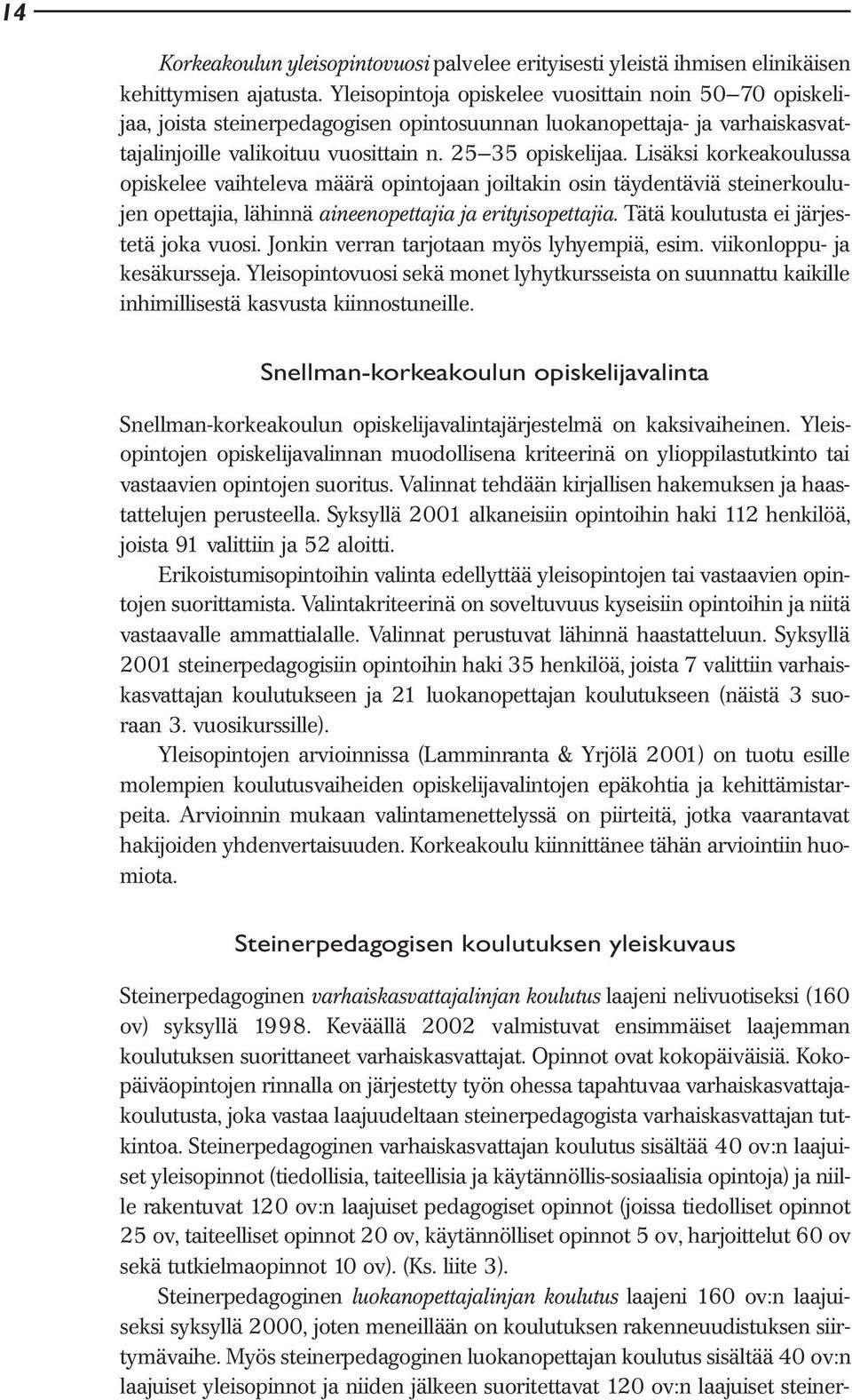 Lisäksi korkeakoulussa opiskelee vaihteleva määrä opintojaan joiltakin osin täydentäviä steinerkoulujen opettajia, lähinnä aineenopettajia ja erityisopettajia.