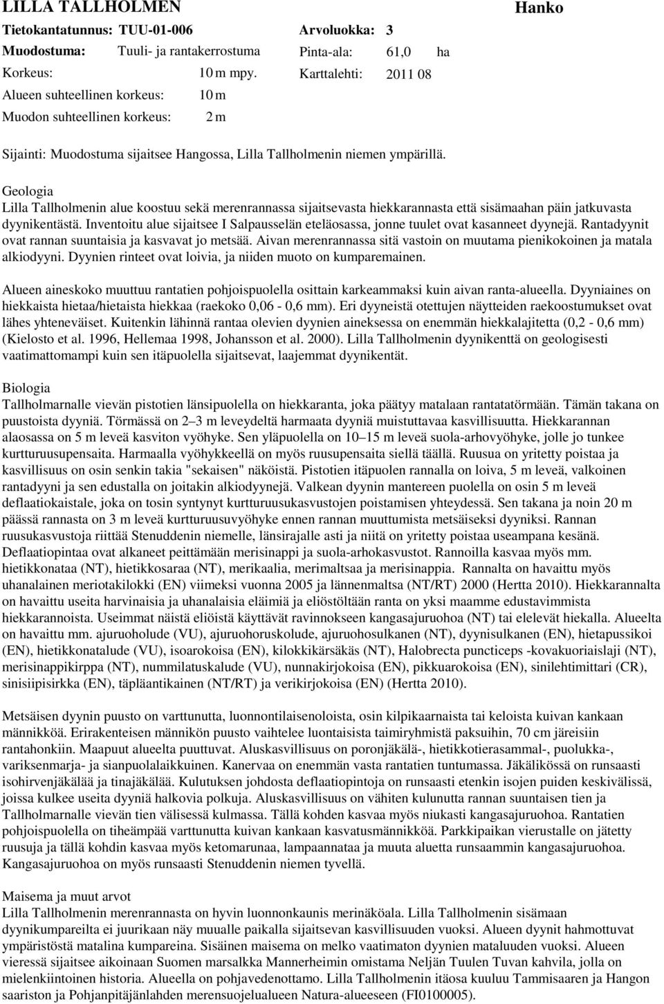 ympärillä. Geologia Lilla Tallholmenin alue koostuu sekä merenrannassa sijaitsevasta hiekkarannasta että sisämaahan päin jatkuvasta dyynikentästä.