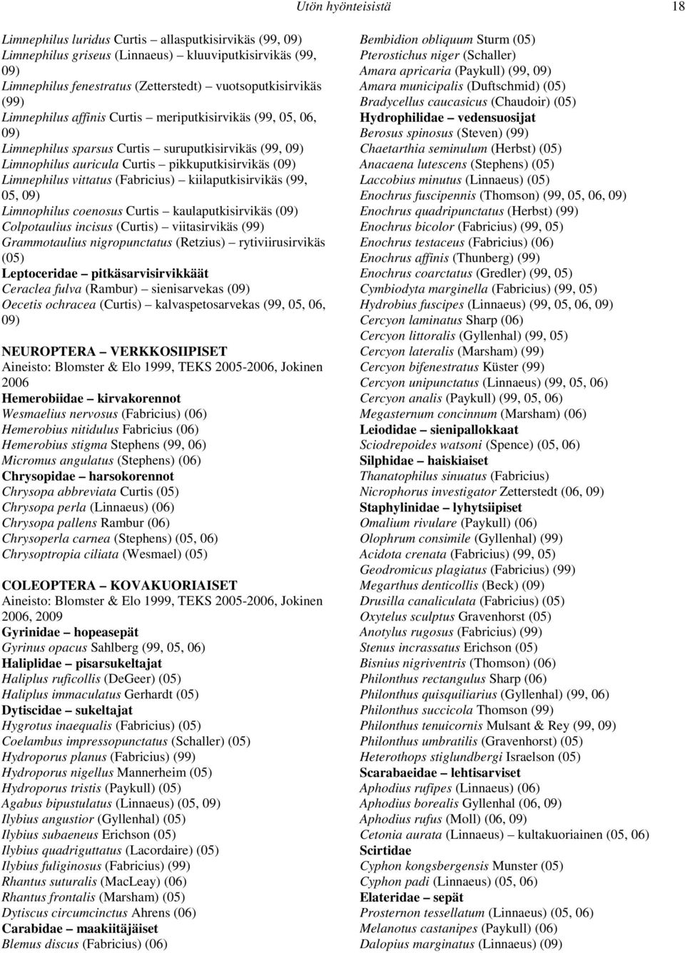 (Fabricius) kiilaputkisirvikäs (99, 05, 09) Limnophilus coenosus Curtis kaulaputkisirvikäs (09) Colpotaulius incisus (Curtis) viitasirvikäs ( Grammotaulius nigropunctatus (Retzius) rytiviirusirvikäs