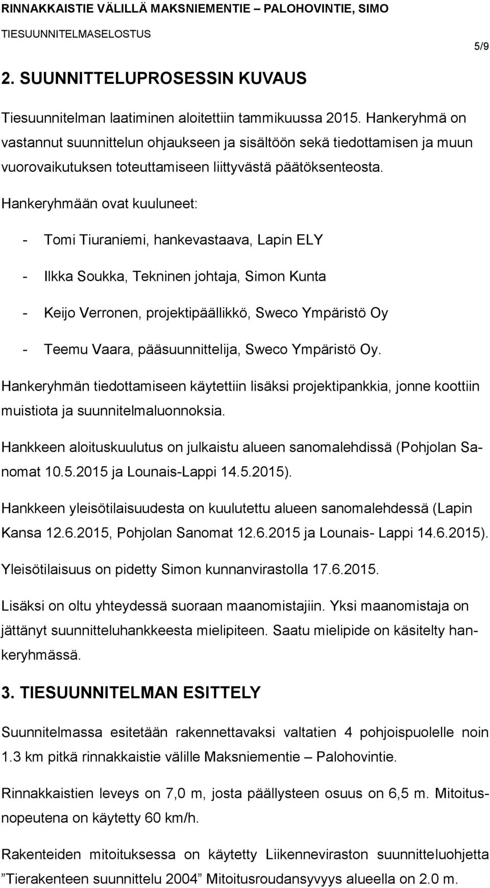 Hankeryhmään ovat kuuluneet: - Tomi Tiuraniemi, hankevastaava, Lapin ELY - Ilkka Soukka, Tekninen johtaja, Simon Kunta - Keijo Verronen, projektipäällikkö, Sweco Ympäristö Oy - Teemu Vaara,