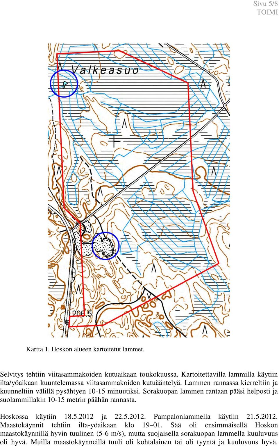 Sorakuopan lammen rantaan pääsi helposti ja suolammillakin 10-15 metrin päähän rannasta. Hoskossa käytiin 18.5.2012 ja 22.5.2012. Pampalonlammella käytiin 21.5.2012. Maastokäynnit tehtiin ilta-yöaikaan klo 19 01.