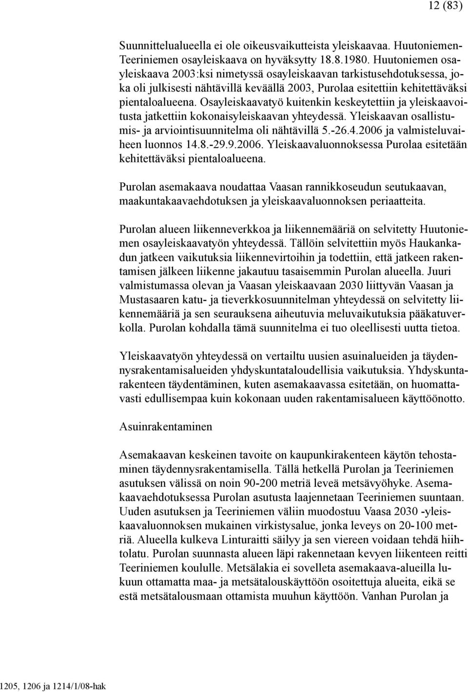 Osayleiskaavatyö kuitenkin keskeytettiin ja yleiskaavoitusta jatkettiin kokonaisyleiskaavan yhteydessä. Yleiskaavan osallistumis- ja arviointisuunnitelma oli nähtävillä 5.-26.4.