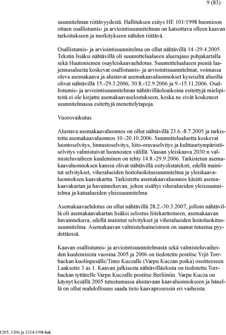 Suunnittelualueen pieniä laajennusalueita koskevat osallistumis- ja arviointisuunnitelmat, voimassa oleva asemakaava ja alustavat asemakaavaluonnokset kyseisiltä alueilta olivat nähtävillä 15.-29.3.