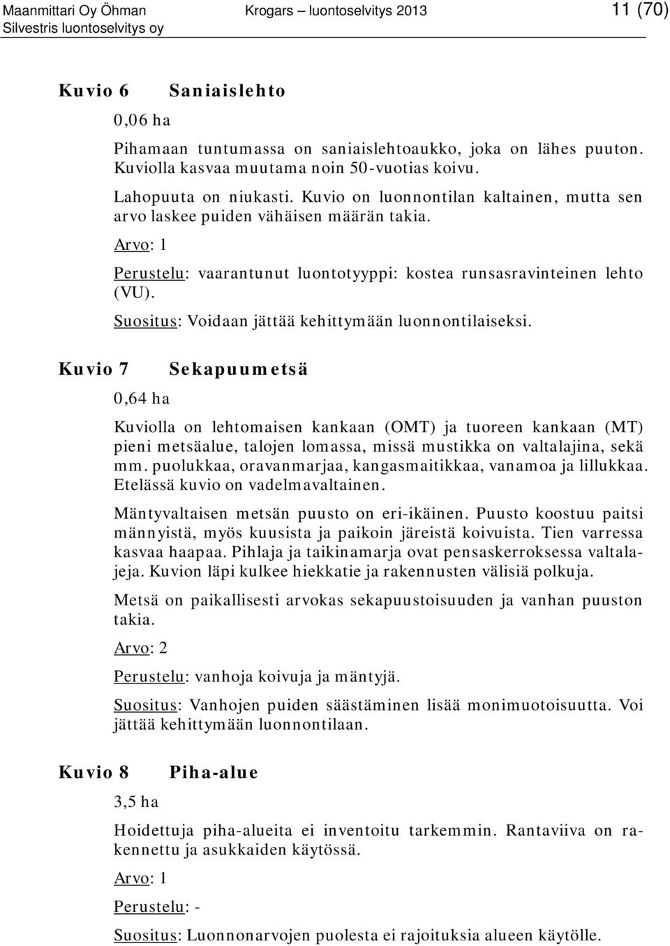 Perustelu: vaarantunut luontotyyppi: kostea runsasravinteinen lehto (VU). Suositus: Voidaan jättää kehittymään luonnontilaiseksi.