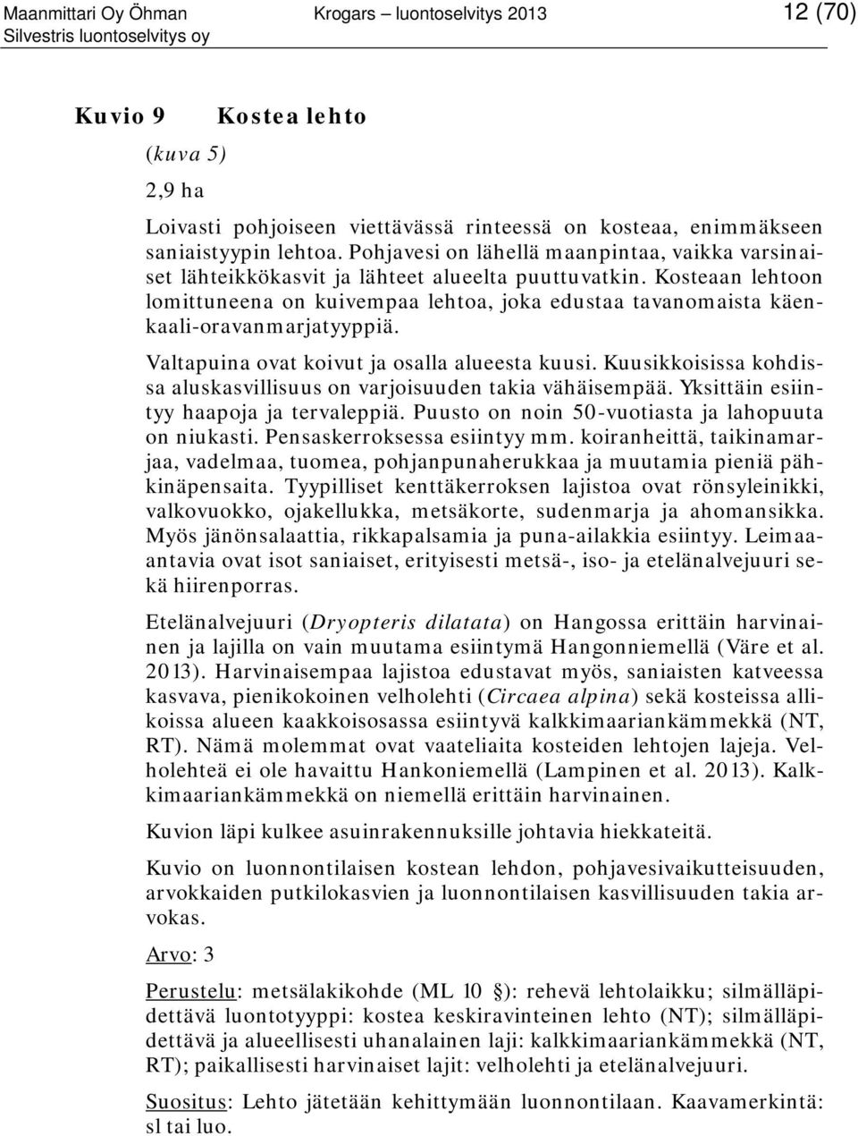 Kosteaan lehtoon lomittuneena on kuivempaa lehtoa, joka edustaa tavanomaista käenkaali-oravanmarjatyyppiä. Valtapuina ovat koivut ja osalla alueesta kuusi.