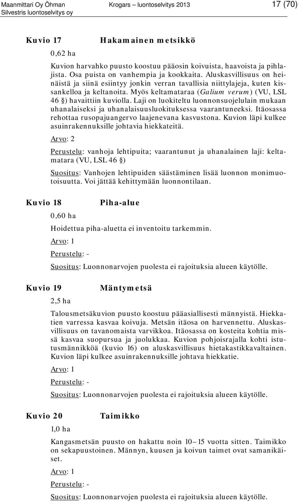 Myös keltamataraa (Galium verum) (VU, LSL 46 ) havaittiin kuviolla. Laji on luokiteltu luonnonsuojelulain mukaan uhanalaiseksi ja uhanalaisuusluokituksessa vaarantuneeksi.