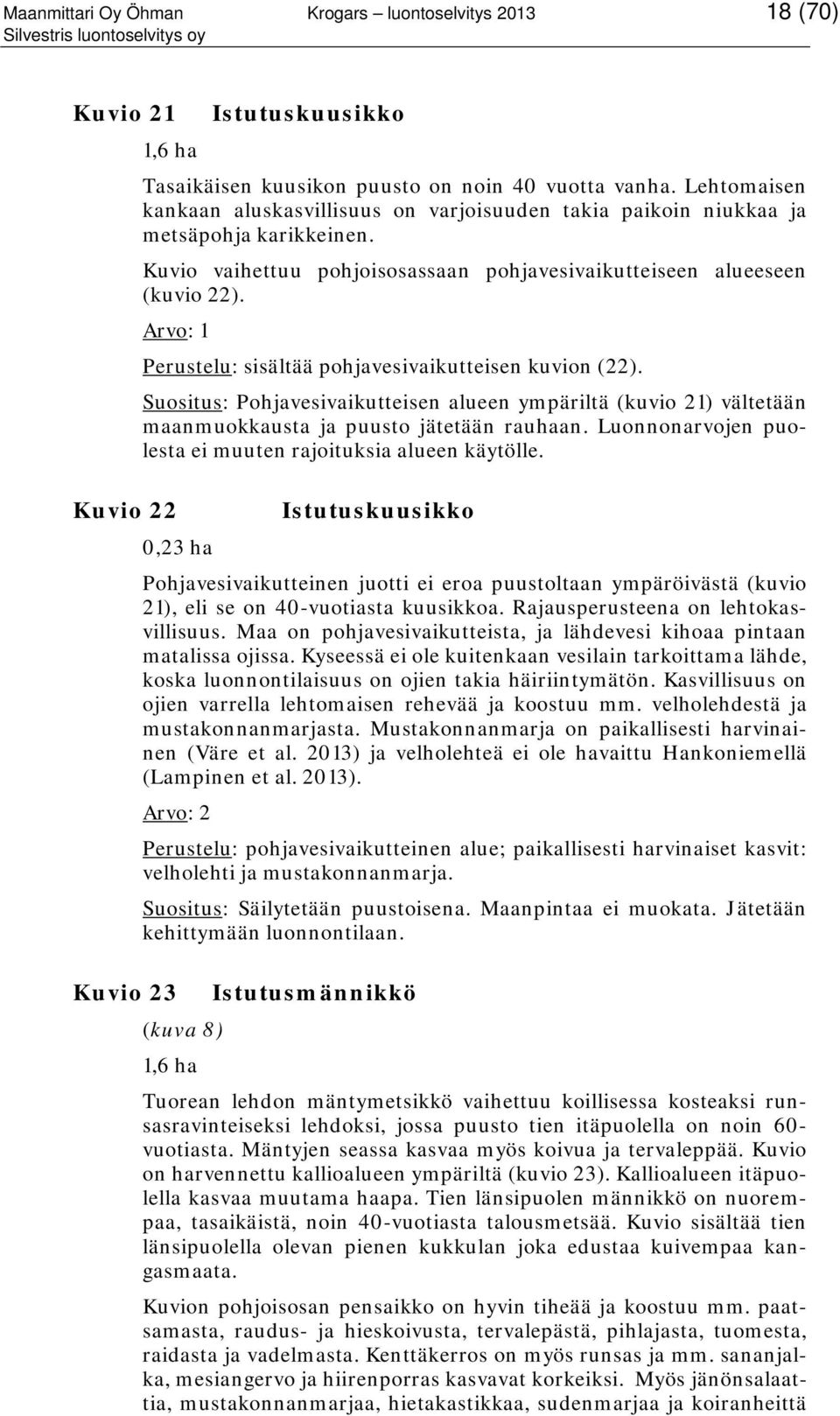 Perustelu: sisältää pohjavesivaikutteisen kuvion (22). Suositus: Pohjavesivaikutteisen alueen ympäriltä (kuvio 21) vältetään maanmuokkausta ja puusto jätetään rauhaan.