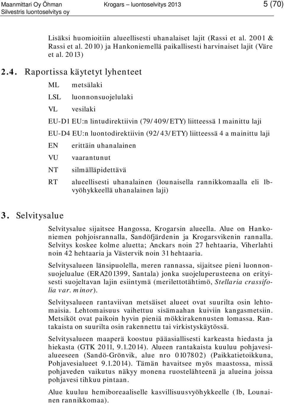 Raportissa käytetyt lyhenteet ML metsälaki LSL luonnonsuojelulaki VL vesilaki EU-D1 EU:n lintudirektiivin (79/409/ETY) liitteessä 1 mainittu laji EU-D4 EU:n luontodirektiivin (92/43/ETY) liitteessä 4