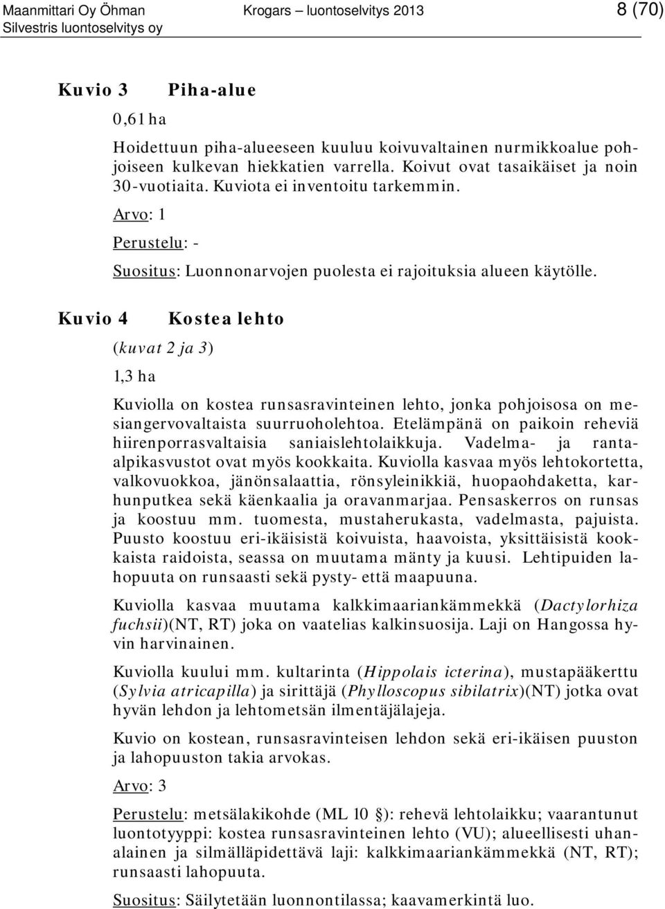 Kostea lehto (kuvat 2 ja 3) 1,3 ha Kuviolla on kostea runsasravinteinen lehto, jonka pohjoisosa on mesiangervovaltaista suurruoholehtoa.