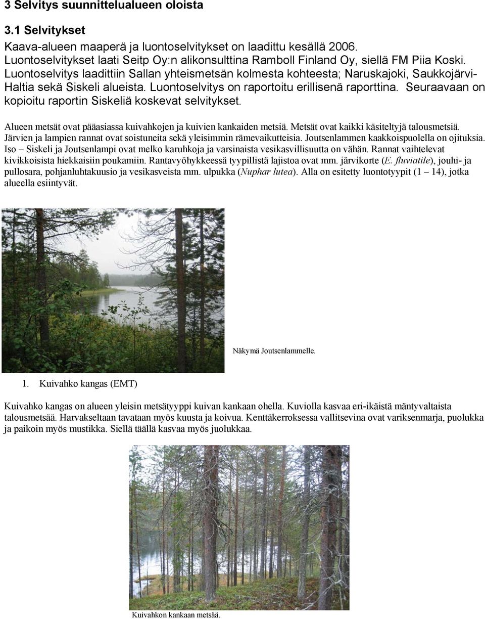 Luontoselvitys laadittiin Sallan yhteismetsän kolmesta kohteesta; Naruskajoki, Saukkojärvi- Haltia sekä Siskeli alueista. Luontoselvitys on raportoitu erillisenä raporttina.