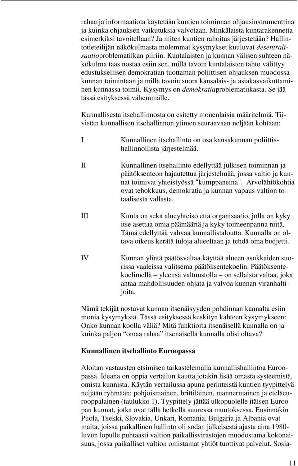 Kuntalaisten ja kunnan välisen suhteen näkökulma taas nostaa esiin sen, millä tavoin kuntalaisten tahto välittyy edustuksellisen demokratian tuottaman poliittisen ohjauksen muodossa kunnan toimintaan