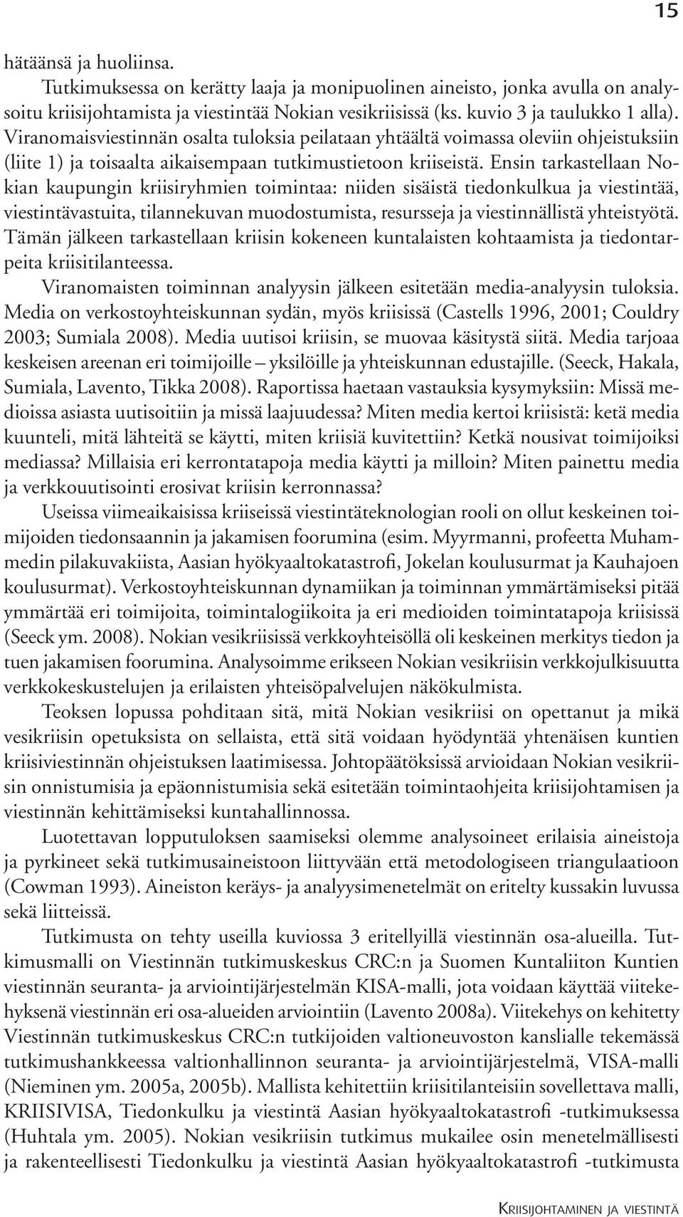 Ensin tarkastellaan Nokian kaupungin kriisiryhmien toimintaa: niiden sisäistä tiedonkulkua ja viestintää, viestintävastuita, tilannekuvan muodostumista, resursseja ja viestinnällistä yhteistyötä.