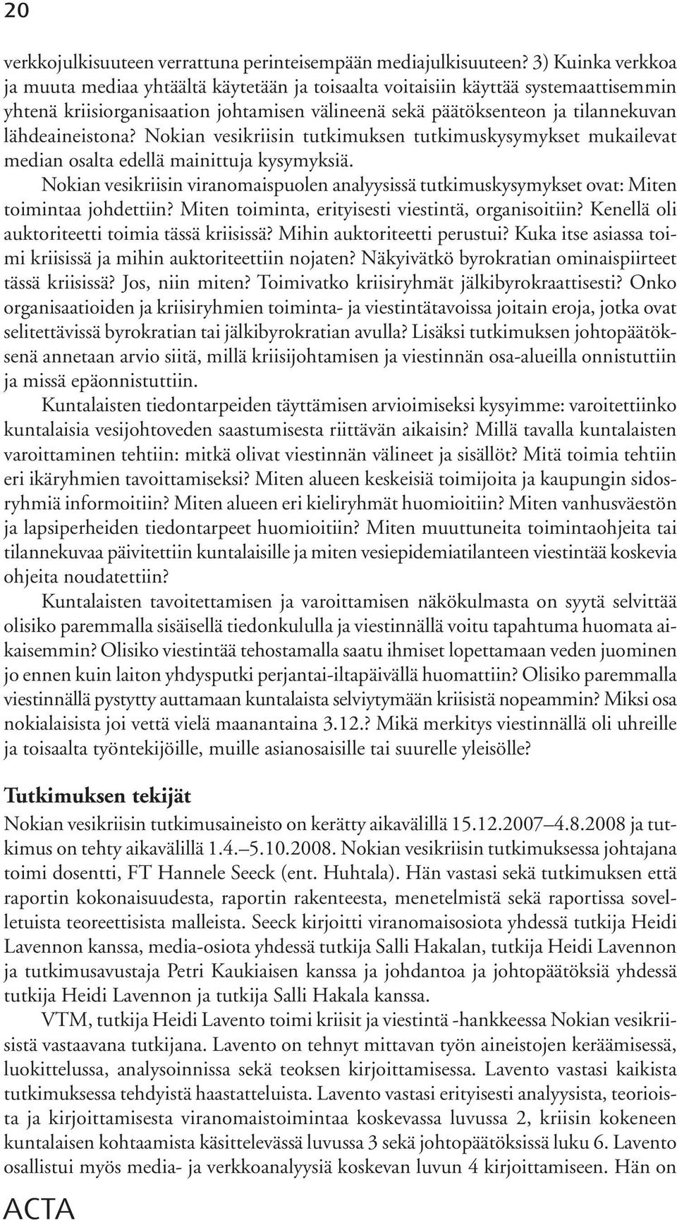 lähdeaineistona? Nokian vesikriisin tutkimuksen tutkimuskysymykset mukailevat median osalta edellä mainittuja kysymyksiä.