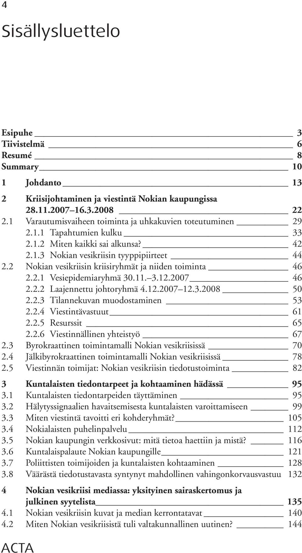 2 Nokian vesikriisin kriisiryhmät ja niiden toiminta 46 2.2.1 Vesiepidemiaryhmä 30.11. 3.12.2007 46 2.2.2 Laajennettu johtoryhmä 4.12.2007 12.3.2008 50 2.2.3 Tilannekuvan muodostaminen 53 2.2.4 Viestintävastuut 61 2.