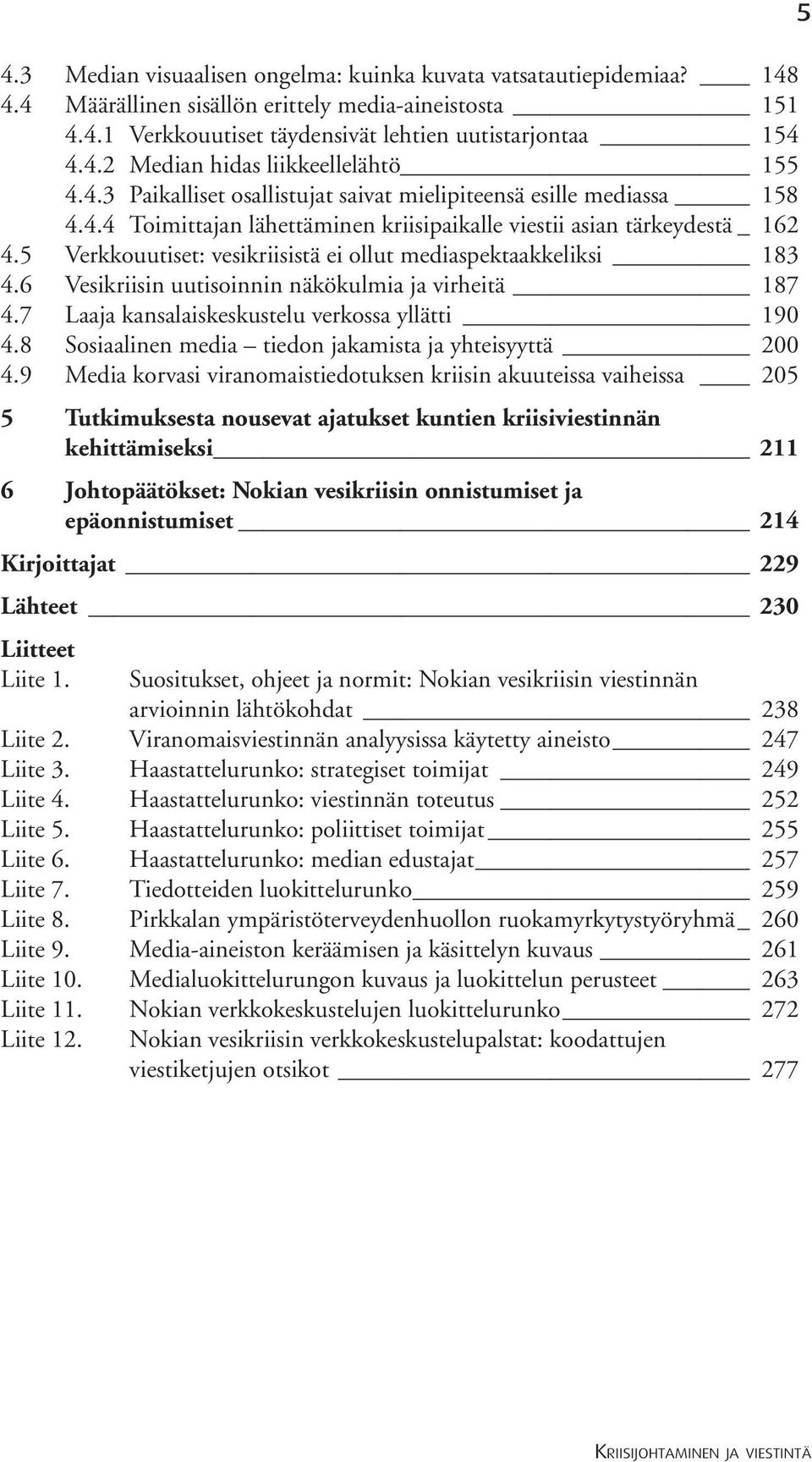 5 Verkkouutiset: vesikriisistä ei ollut mediaspektaakkeliksi 183 4.6 Vesikriisin uutisoinnin näkökulmia ja virheitä 187 4.7 Laaja kansalaiskeskustelu verkossa yllätti 190 4.
