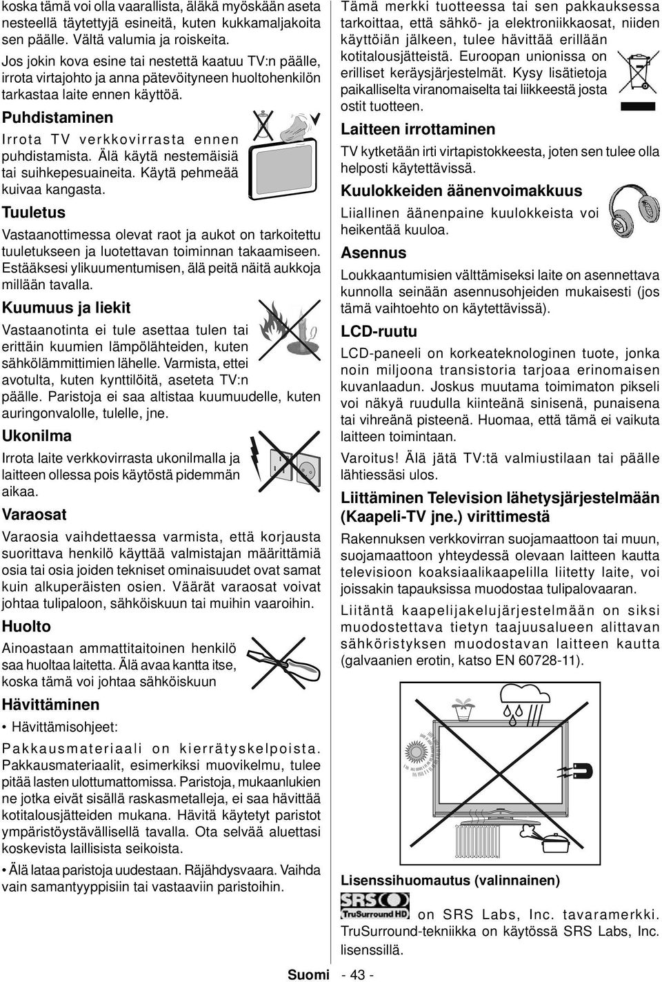 Älä käytä nestemäisiä tai suihkepesuaineita. Käytä pehmeää kuivaa kangasta. Tuuletus Vastaanottimessa olevat raot ja aukot on tarkoitettu tuuletukseen ja luotettavan toiminnan takaamiseen.