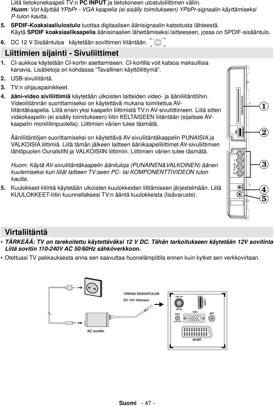 DC 12 V Sisääntuloa käytetään sovittimen liitäntään. Liittimien sijainti - Sivuliittimet V- V- 1. CI-aukkoa käytetään CI-kortin asettamiseen. CI-kortilla voit katsoa maksullisia kanavia.