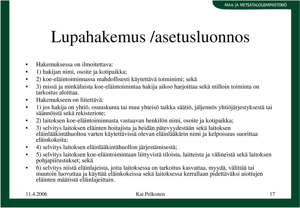 Hakemukseen on liitettävä: 1) jos hakija on yhtiö, osuuskunta tai muu yhteisö taikka säätiö, jäljennös yhtiöjärjestyksestä tai säännöistä sekä rekisteriote; 2) laitoksen koe-eläintoiminnasta