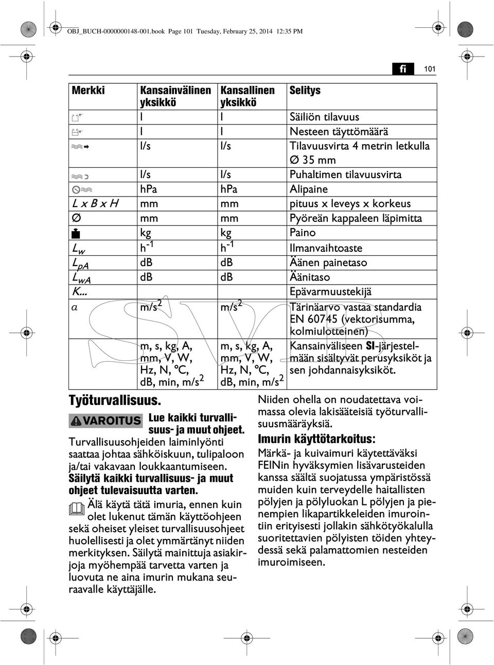 Ø 35 mm l/s l/s Puhaltimen tilavuusvirta hpa hpa Alipaine L x B x H mm mm pituus x leveys x korkeus Ø mm mm Pyöreän kappaleen läpimitta kg kg Paino L w h -1 h -1 Ilmanvaihtoaste L pa db db Äänen