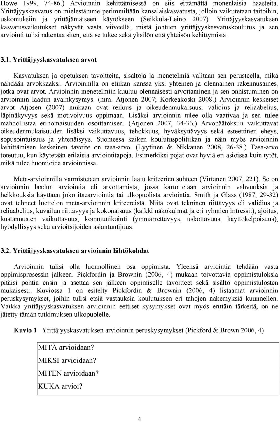 Yrittäjyyskasvatuksen kasvatusvaikutukset näkyvät vasta viiveellä, mistä johtuen yrittäjyyskasvatuskoulutus ja sen arviointi tulisi rakentaa siten, että se tukee sekä yksilön että yhteisön