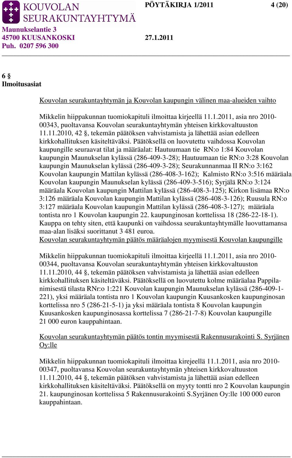 Päätöksellä on luovutettu vaihdossa Kouvolan kaupungille seuraavat tilat ja määräalat: Hautuumaan tie RN:o 1:84 Kouvolan kaupungin Maunukselan kylässä (286-409-3-28); Hautuumaan tie RN:o 3:28