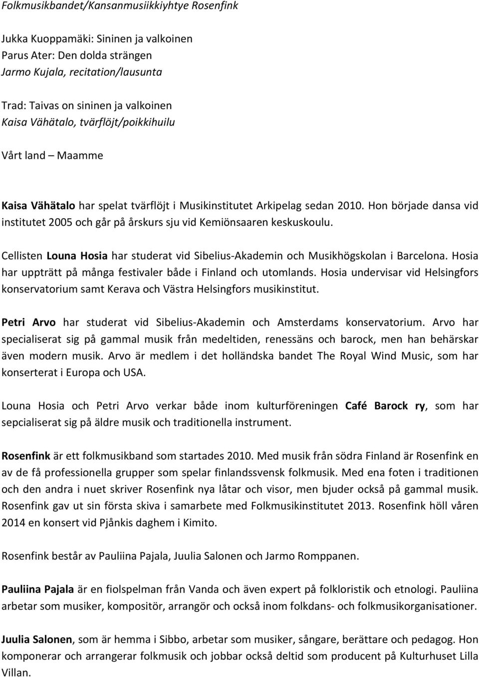 Hon började dansa vid institutet 2005 och går på årskurs sju vid Kemiönsaaren keskuskoulu. Cellisten Louna Hosia har studerat vid Sibelius- Akademin och Musikhögskolan i Barcelona.