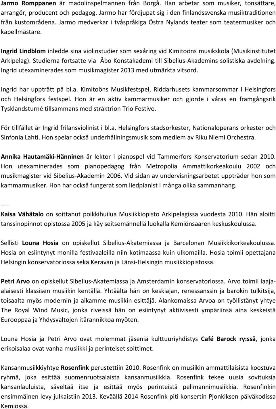 Studierna fortsatte via Åbo Konstakademi till Sibelius- Akademins solistiska avdelning. Ingrid utexaminerades som musikmagister 2013 med utmärkta vitsord. Ingrid har uppträtt på bl.a. Kimitoöns Musikfestspel, Riddarhusets kammarsommar i Helsingfors och Helsingfors festspel.