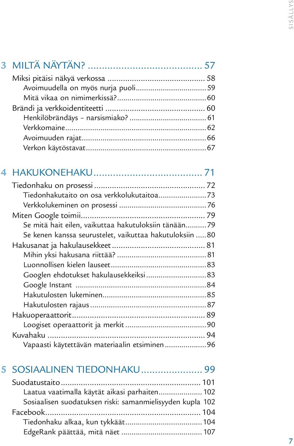 ..76 miten Google toimii... 79 Se mitä hait eilen, vaikuttaa hakutuloksiin tänään...79 Se kenen kanssa seurustelet, vaikuttaa hakutuloksiin...80 Hakusanat ja hakulausekkeet.