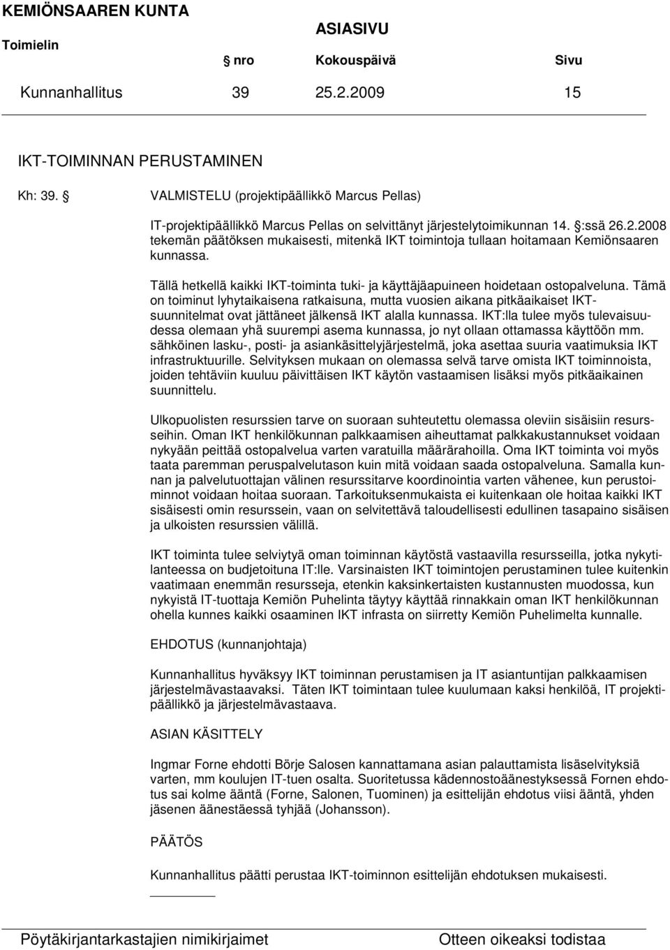 .2.2008 tekemän päätöksen mukaisesti, mitenkä IKT toimintoja tullaan hoitamaan Kemiönsaaren kunnassa. Tällä hetkellä kaikki IKT-toiminta tuki- ja käyttäjäapuineen hoidetaan ostopalveluna.