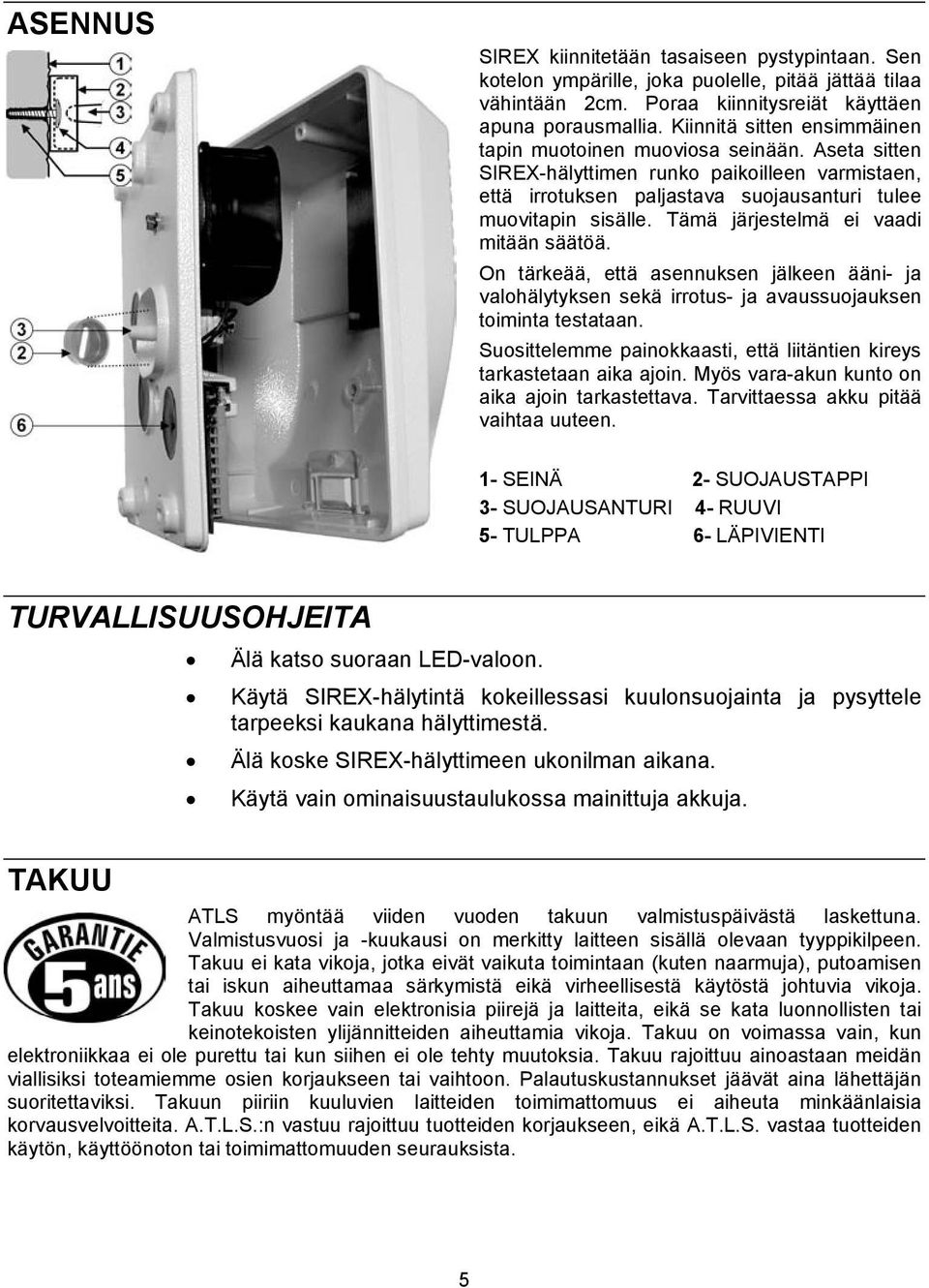 Tämä järjestelmä ei vaadi mitään säätöä. On tärkeää, että asennuksen jälkeen ääni- ja valohälytyksen sekä irrotus- ja avaussuojauksen toiminta testataan.