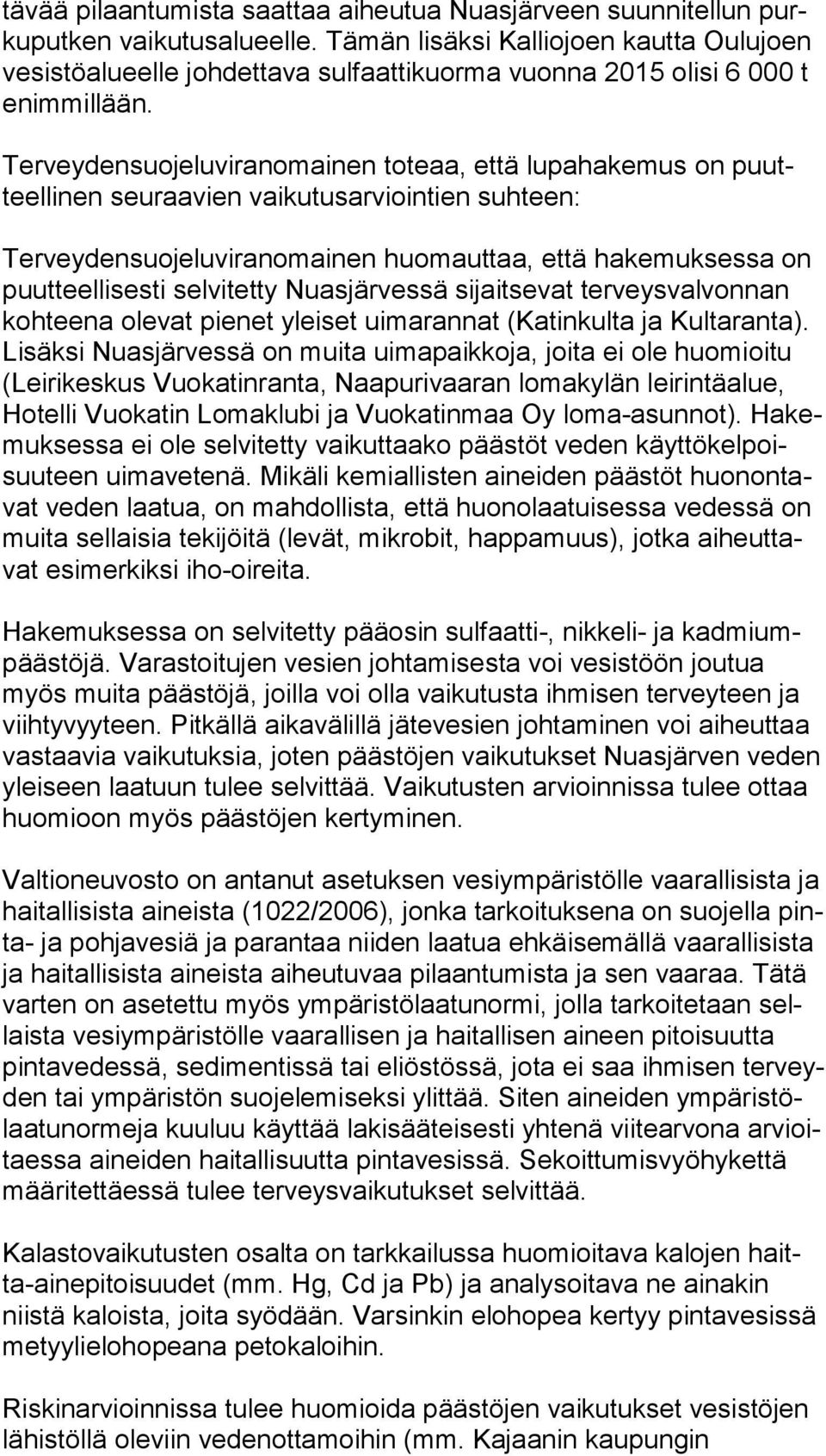 Terveydensuojeluviranomainen toteaa, että lupahakemus on puutteel li nen seuraavien vaikutusarviointien suhteen: Terveydensuojeluviranomainen huomauttaa, että hakemuksessa on puut teel li ses ti