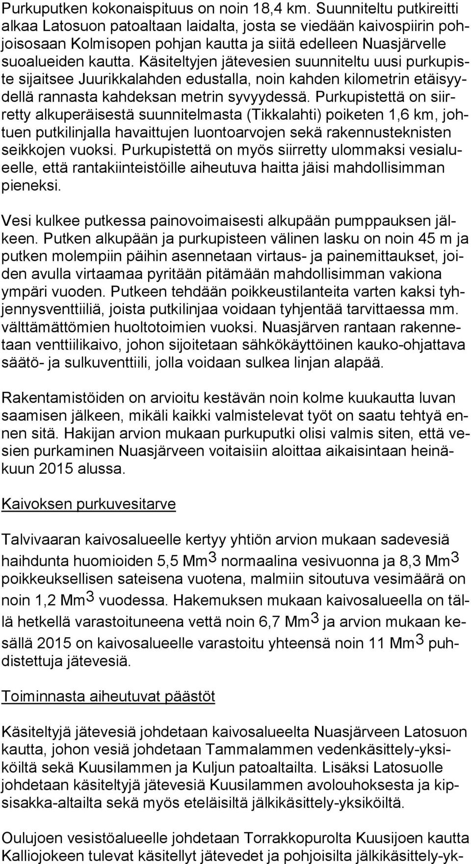 Käsiteltyjen jätevesien suunniteltu uusi pur ku piste sijaitsee Juurikkalahden edustalla, noin kahden kilometrin etäi syydel lä rannasta kahdeksan metrin syvyydessä.