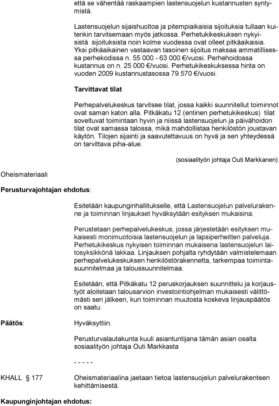 Perhehoidossa kustannus on n. 25 000 /vuosi. Perhetukikeskuksessa hinta on vuoden 2009 kustannustasossa 79 570 /vuosi.