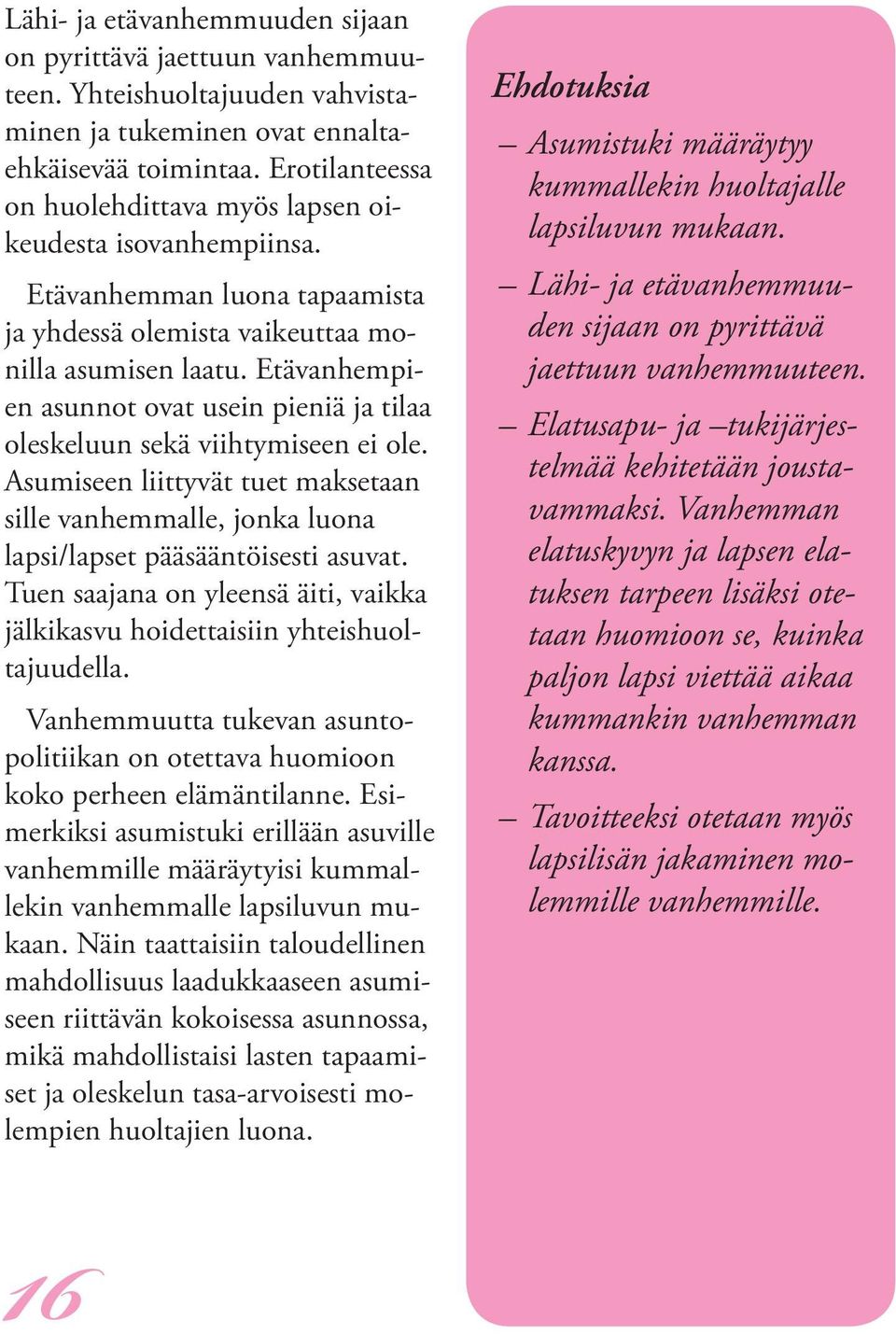 Etävanhempien asunnot ovat usein pieniä ja tilaa oleskeluun sekä viihtymiseen ei ole. Asumiseen liittyvät tuet maksetaan sille vanhemmalle, jonka luona lapsi/lapset pääsääntöisesti asuvat.