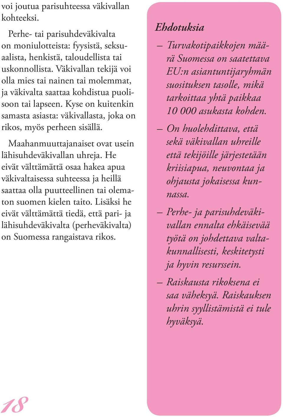 Maahanmuuttajanaiset ovat usein lähisuhdeväkivallan uhreja. He eivät välttämättä osaa hakea apua väkivaltaisessa suhteessa ja heillä saattaa olla puutteellinen tai olematon suomen kielen taito.