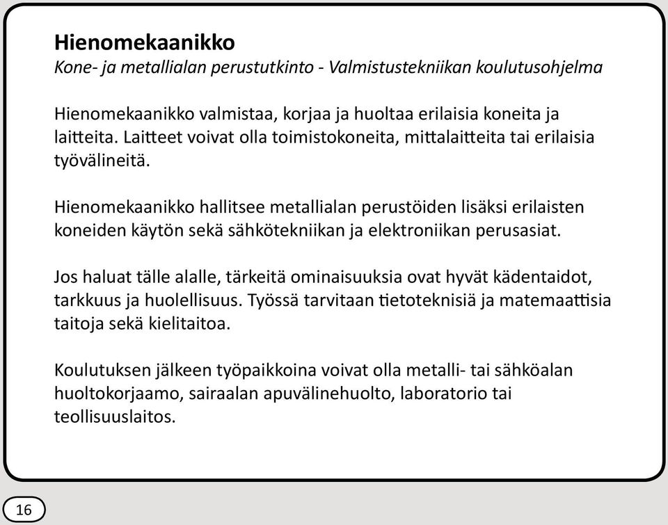 Hienomekaanikko hallitsee metallialan perustöiden lisäksi erilaisten koneiden käytön sekä sähkötekniikan ja elektroniikan perusasiat.