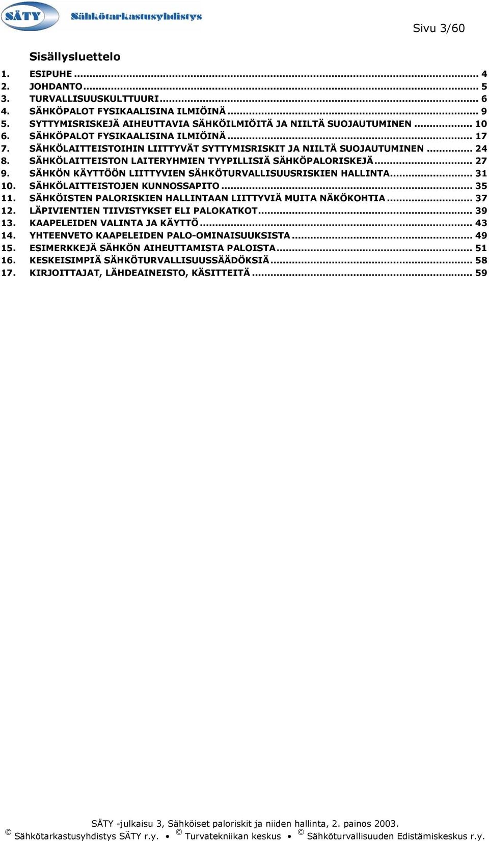 SÄHKÖLAITTEISTON LAITERYHMIEN TYYPILLISIÄ SÄHKÖPALORISKEJÄ... 27 9. SÄHKÖN KÄYTTÖÖN LIITTYVIEN SÄHKÖTURVALLISUUSRISKIEN HALLINTA... 31 10. SÄHKÖLAITTEISTOJEN KUNNOSSAPITO... 35 11.