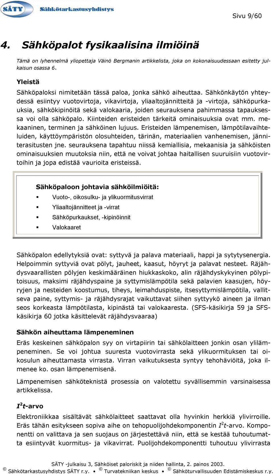 Sähkönkäytön yhteydessä esiintyy vuotovirtoja, vikavirtoja, yliaaltojännitteitä ja -virtoja, sähköpurkauksia, sähkökipinöitä sekä valokaaria, joiden seurauksena pahimmassa tapauksessa voi olla