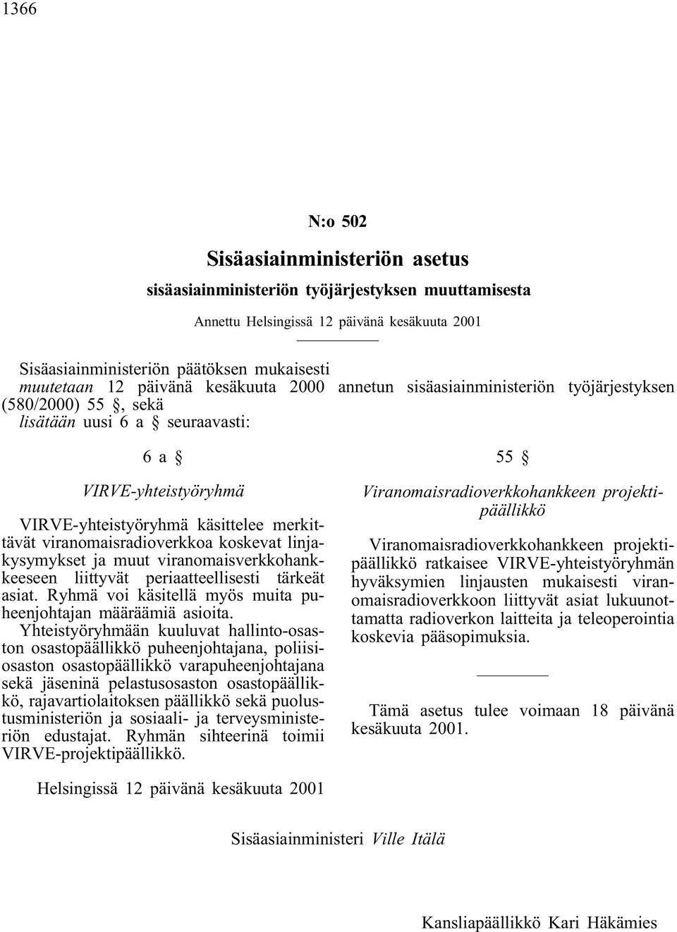 viranomaisradioverkkoa koskevat linjakysymykset ja muut viranomaisverkkohankkeeseen liittyvät periaatteellisesti tärkeät asiat. Ryhmä voi käsitellä myös muita puheenjohtajan määräämiä asioita.