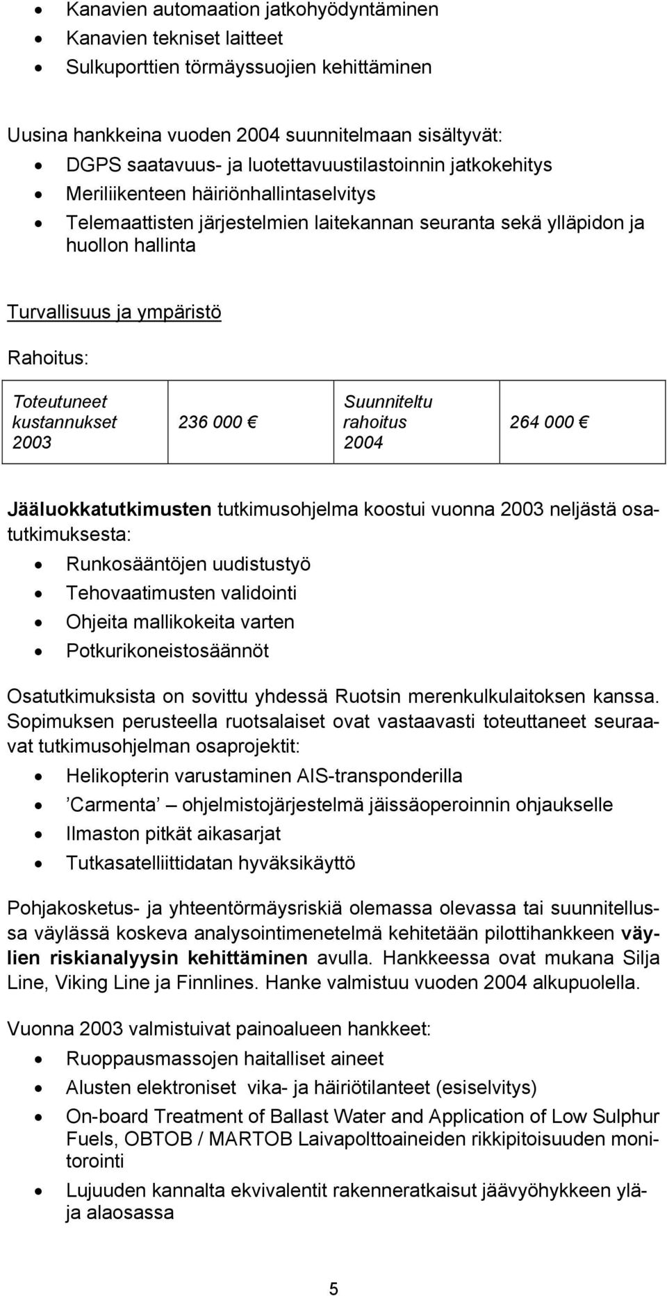 Toteutuneet kustannukset 2003 236 000 Suunniteltu rahoitus 2004 264 000 Jääluokkatutkimusten tutkimusohjelma koostui vuonna 2003 neljästä osatutkimuksesta: Runkosääntöjen uudistustyö Tehovaatimusten