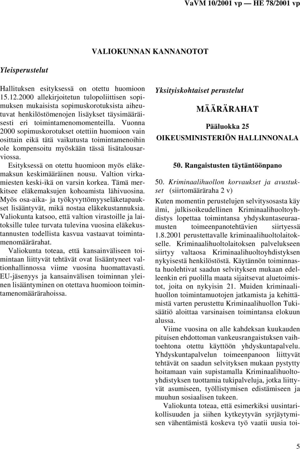 Vuonna 2000 sopimuskorotukset otettiin huomioon vain osittain eikä tätä vaikutusta toimintamenoihin ole kompensoitu myöskään tässä lisätalousarviossa.